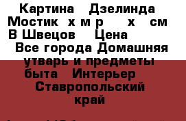 	 Картина “ Дзелинда. Мостик.“х.м р. 50 х 40см. В.Швецов. › Цена ­ 6 000 - Все города Домашняя утварь и предметы быта » Интерьер   . Ставропольский край